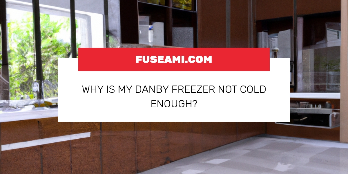 Why Is My Danby Freezer Not Cold Enough?