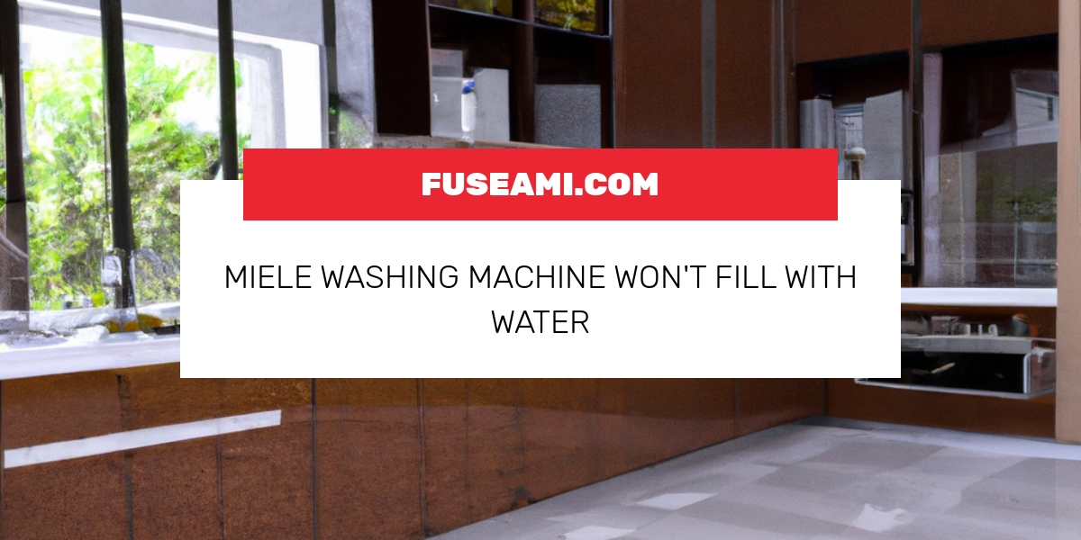 Miele Washing Machine Won’t Fill With Water